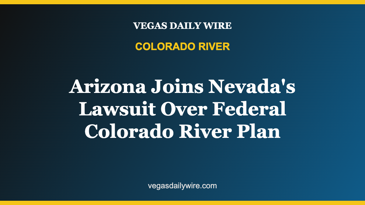 Breaking: Arizona Joins Nevada’s Lawsuit Over Federal Colorado River Plan