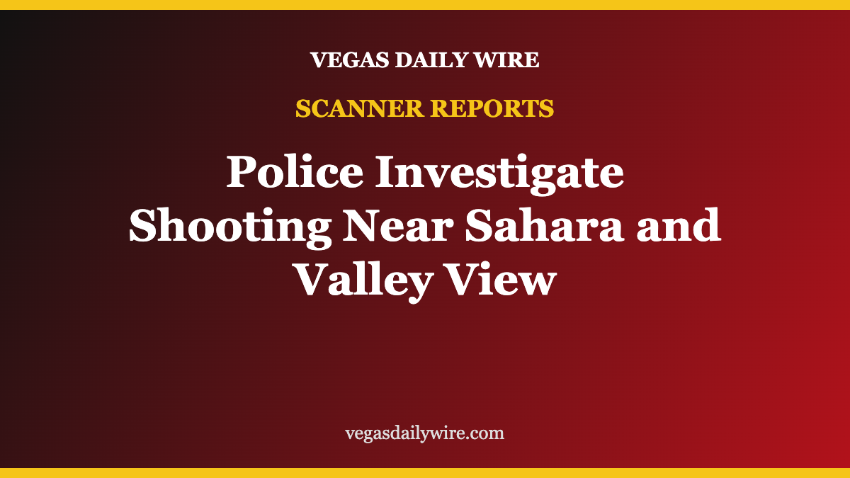 Scanner Reports: Police Investigate Shooting Near Sahara and Valley View, No Injuries